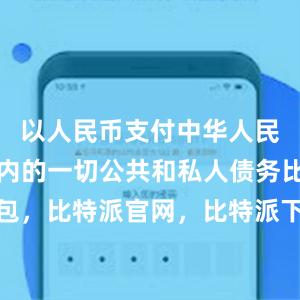 以人民币支付中华人民共和国境内的一切公共和私人债务比特派钱包，比特派官网，比特派下载，比特派，比特派资产保护