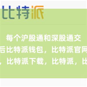 每个沪股通和深股通交易日收市后比特派钱包，比特派官网，比特派下载，比特派，比特派资产保护