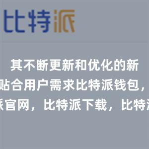 其不断更新和优化的新版本更加贴合用户需求比特派钱包，比特派官网，比特派下载，比特派，比特派资产保护