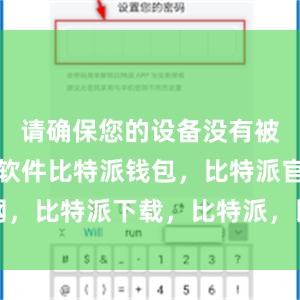 请确保您的设备没有被感染恶意软件比特派钱包，比特派官网，比特派下载，比特派，比特派资产保护