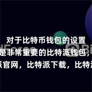 对于比特币钱包的设置和备份也是非常重要的比特派钱包，比特派官网，比特派下载，比特派，比特派资产保护