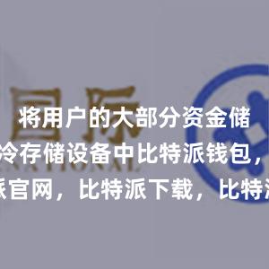 将用户的大部分资金储存在离线冷存储设备中比特派钱包，比特派官网，比特派下载，比特派，比特派资产保护