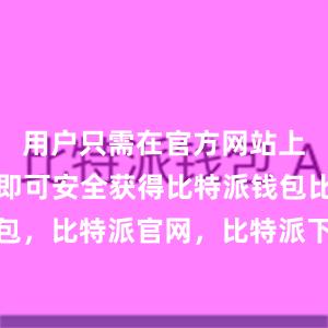 用户只需在官方网站上进行下载即可安全获得比特派钱包比特派钱包，比特派官网，比特派下载，比特派，比特派资产保护