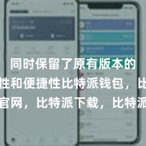 同时保留了原有版本的高度安全性和便捷性比特派钱包，比特派官网，比特派下载，比特派，比特派资产保护