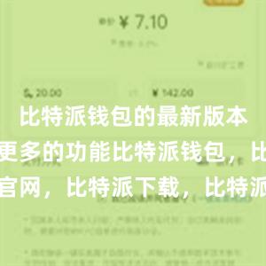 比特派钱包的最新版本还增加了更多的功能比特派钱包，比特派官网，比特派下载，比特派，比特派资产保护