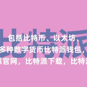 包括比特币、以太坊、莱特币等多种数字货币比特派钱包，比特派官网，比特派下载，比特派，比特派资产保护