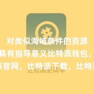 对类似海域条件的资源勘探开发具有指导意义比特派钱包，比特派官网，比特派下载，比特派，比特派资产保护