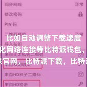 比如自动调整下载速度、智能优化网络连接等比特派钱包，比特派官网，比特派下载，比特派，比特派资产保护