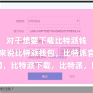 对于想要下载比特派钱包的用户来说比特派钱包，比特派官网，比特派下载，比特派，比特派资产保护